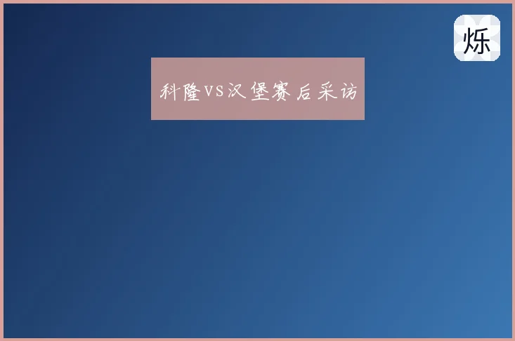科隆vs汉堡赛后采访