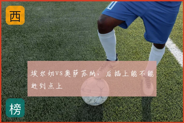 埃尔切vs奥萨苏纳，后插上能不能赶到点上